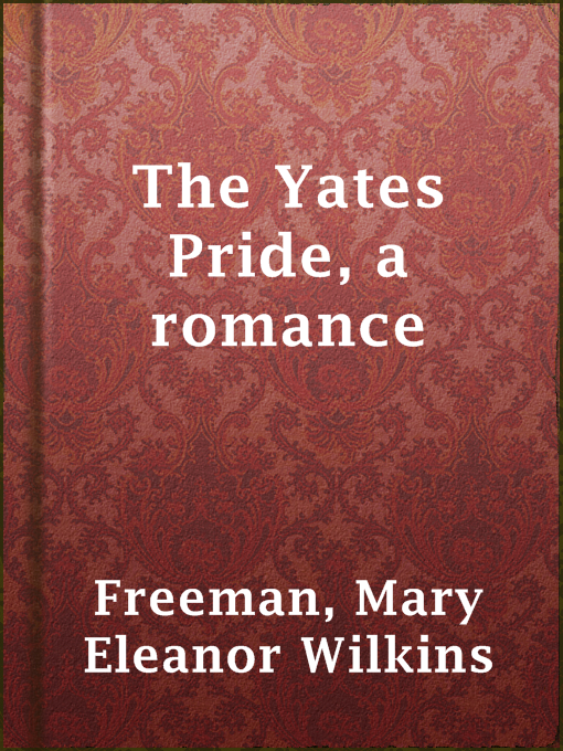 Title details for The Yates Pride, a romance by Mary Eleanor Wilkins Freeman - Available